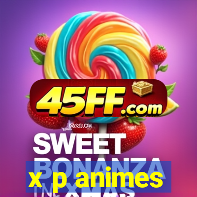 x p animes